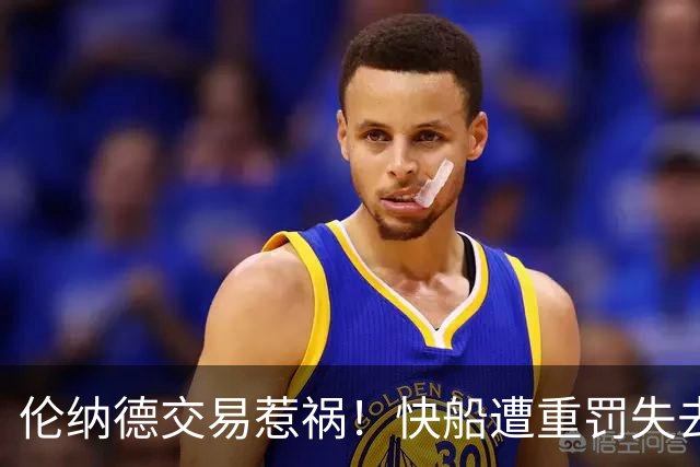 伦纳德交易惹祸！快船遭重罚失去5个首轮签