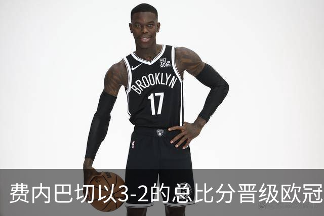 费内巴切以3-2的总比分晋级欧冠正赛，穆里奇与格林伍德展现出色表现